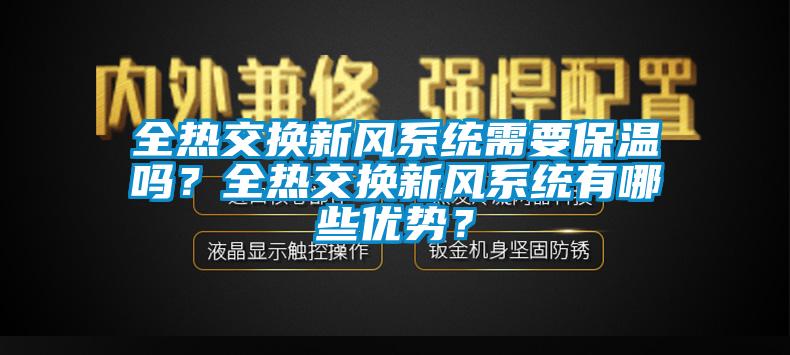 全熱交換新風(fēng)系統(tǒng)需要保溫嗎？全熱交換新風(fēng)系統(tǒng)有哪些優(yōu)勢(shì)？