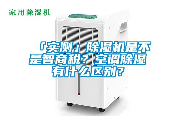 「實(shí)測」除濕機(jī)是不是智商稅？空調(diào)除濕有什么區(qū)別？
