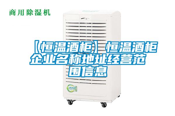 【恒溫酒柜】恒溫酒柜企業(yè)名稱地址經(jīng)營(yíng)范圍信息