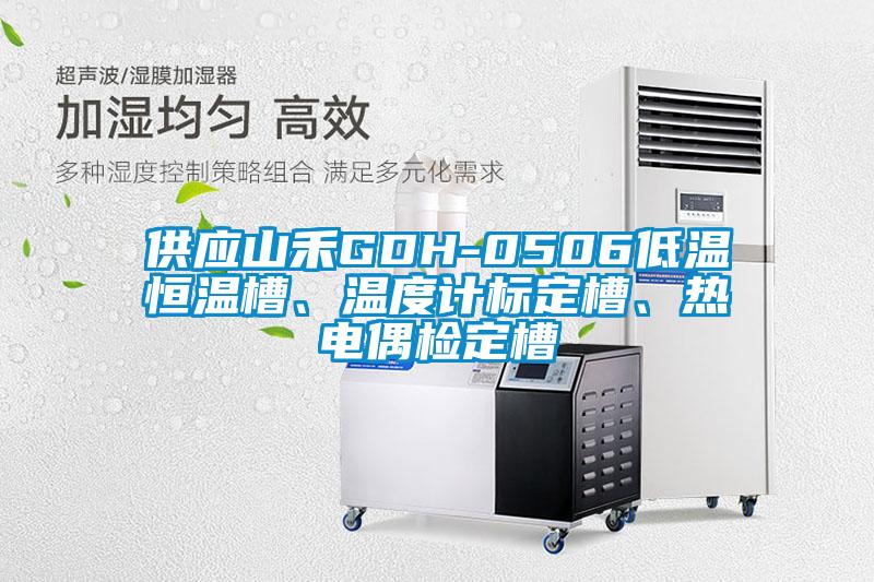 供應山禾GDH-0506低溫恒溫槽、溫度計標定槽、熱電偶檢定槽