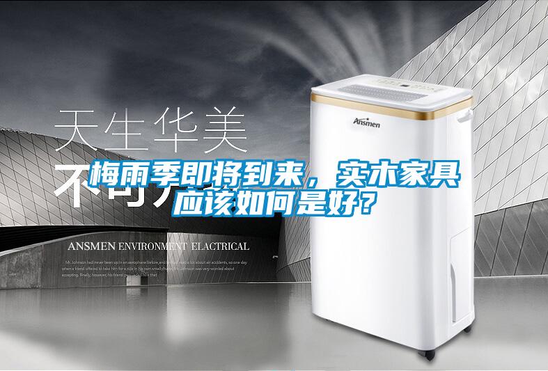 梅雨季即將到來，實木家具應該如何是好？