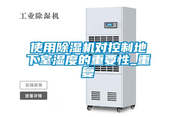 使用除濕機(jī)對(duì)控制地下室濕度的重要性_重復(fù)