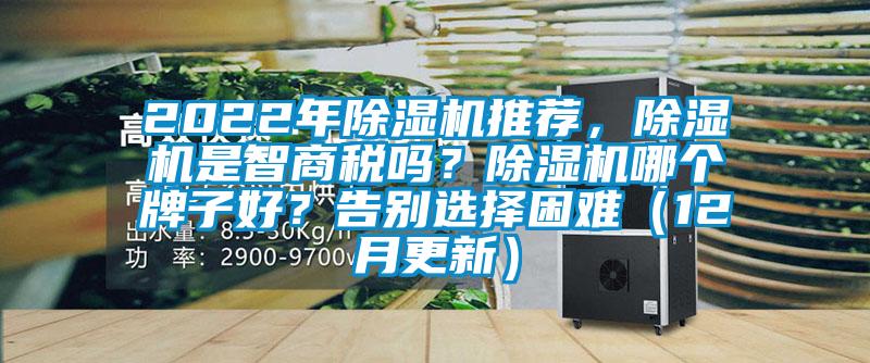2022年除濕機(jī)推薦，除濕機(jī)是智商稅嗎？除濕機(jī)哪個(gè)牌子好？告別選擇困難（12月更新）