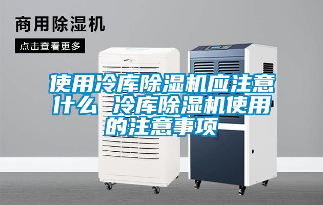 使用冷庫除濕機(jī)應(yīng)注意什么 冷庫除濕機(jī)使用的注意事項