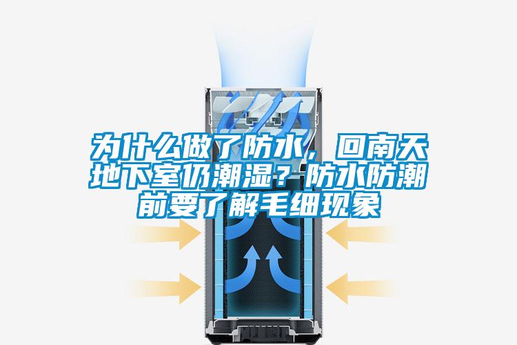 為什么做了防水，回南天地下室仍潮濕？防水防潮前要了解毛細現象
