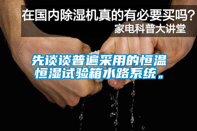 先談談普遍采用的恒溫恒濕試驗箱水路系統。