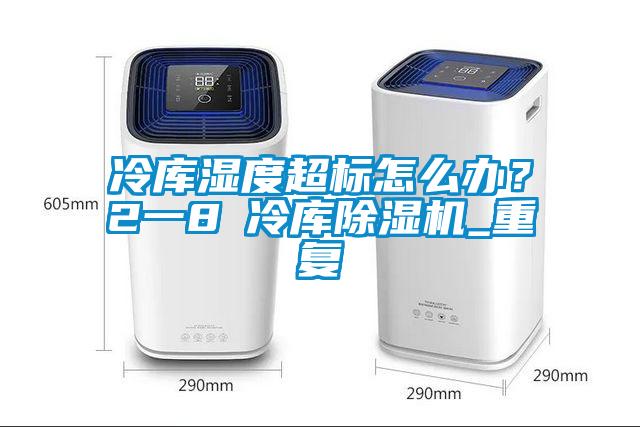 冷庫(kù)濕度超標(biāo)怎么辦？2一8℃冷庫(kù)除濕機(jī)_重復(fù)