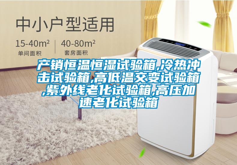 產(chǎn)銷恒溫恒濕試驗(yàn)箱,冷熱沖擊試驗(yàn)箱,高低溫交變?cè)囼?yàn)箱,紫外線老化試驗(yàn)箱,高壓加速老化試驗(yàn)箱