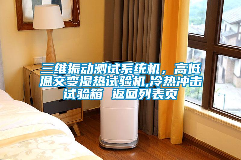三維振動測試系統機，高低溫交變濕熱試驗機,冷熱沖擊試驗箱 返回列表頁