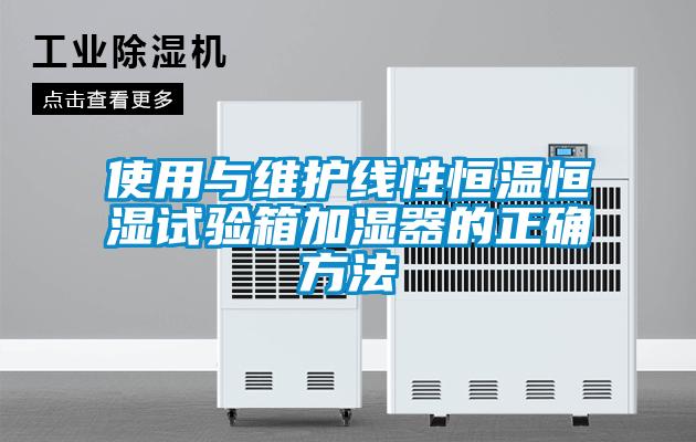 使用與維護(hù)線性恒溫恒濕試驗(yàn)箱加濕器的正確方法
