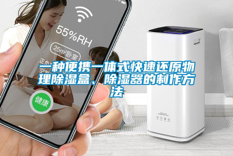 一種便攜一體式快速還原物理除濕盒、除濕器的制作方法
