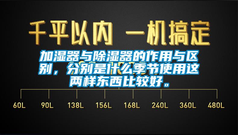 加濕器與除濕器的作用與區別，分別是什么季節使用這兩樣東西比較好。