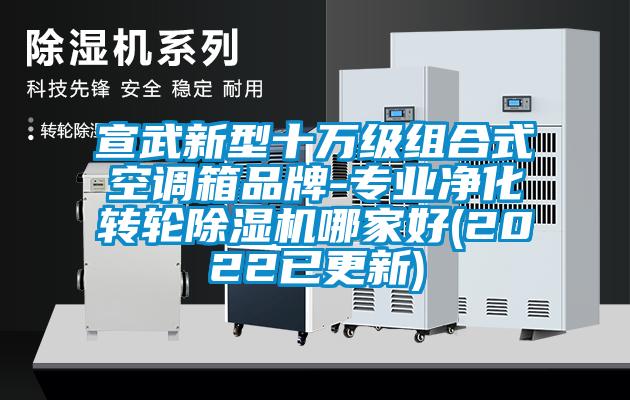 宣武新型十萬級(jí)組合式空調(diào)箱品牌-專業(yè)凈化轉(zhuǎn)輪除濕機(jī)哪家好(2022已更新)