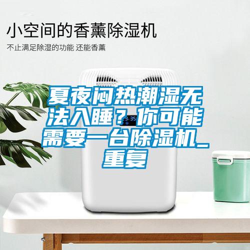 夏夜悶熱潮濕無法入睡？你可能需要一臺除濕機(jī)_重復(fù)