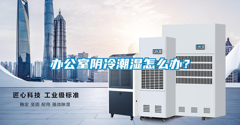 辦公室陰冷潮濕怎么辦？