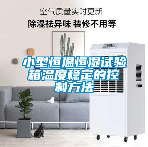小型恒溫恒濕試驗箱溫度穩(wěn)定的控制方法