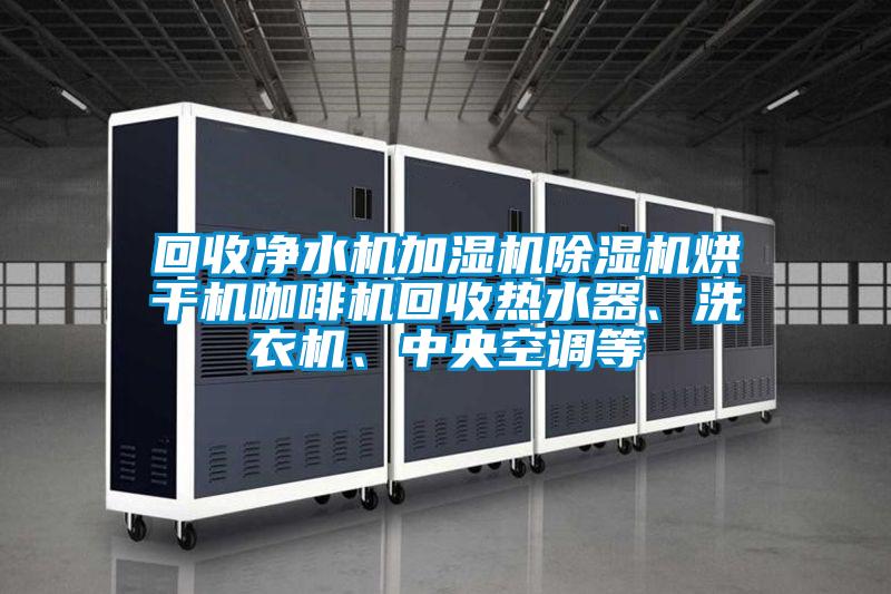 回收凈水機(jī)加濕機(jī)除濕機(jī)烘干機(jī)咖啡機(jī)回收熱水器、洗衣機(jī)、中央空調(diào)等