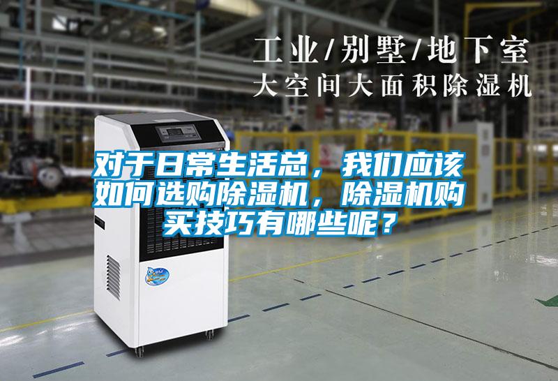 對于日常生活總，我們應該如何選購除濕機，除濕機購買技巧有哪些呢？