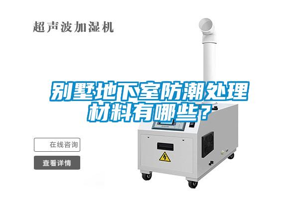 別墅地下室防潮處理材料有哪些？