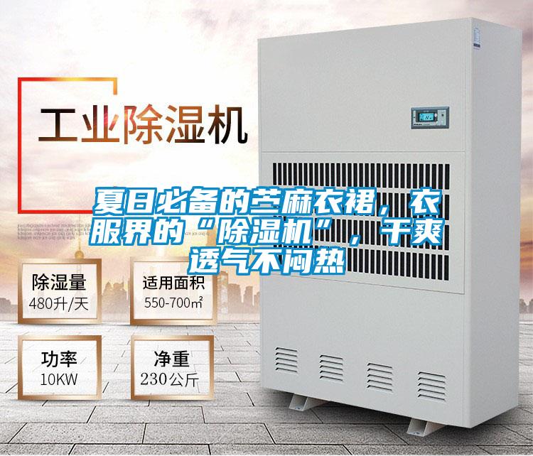 夏日必備的苧麻衣裙，衣服界的“除濕機(jī)”，干爽透氣不悶熱