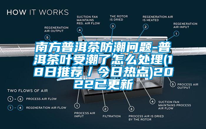 南方普洱茶防潮問(wèn)題-普洱茶葉受潮了怎么處理(18日推薦／今日熱點(diǎn))2022已更新