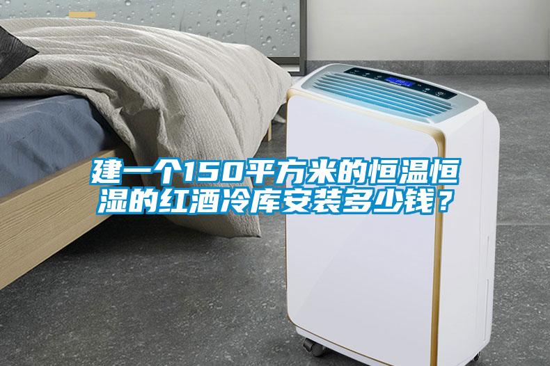 建一個(gè)150平方米的恒溫恒濕的紅酒冷庫(kù)安裝多少錢？