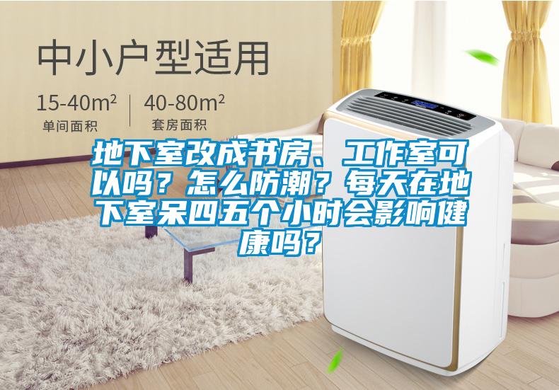 地下室改成書(shū)房、工作室可以嗎？怎么防潮？每天在地下室呆四五個(gè)小時(shí)會(huì)影響健康嗎？
