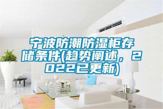 寧波防潮防濕柜存儲(chǔ)條件(趨勢(shì)闡述，2022已更新)