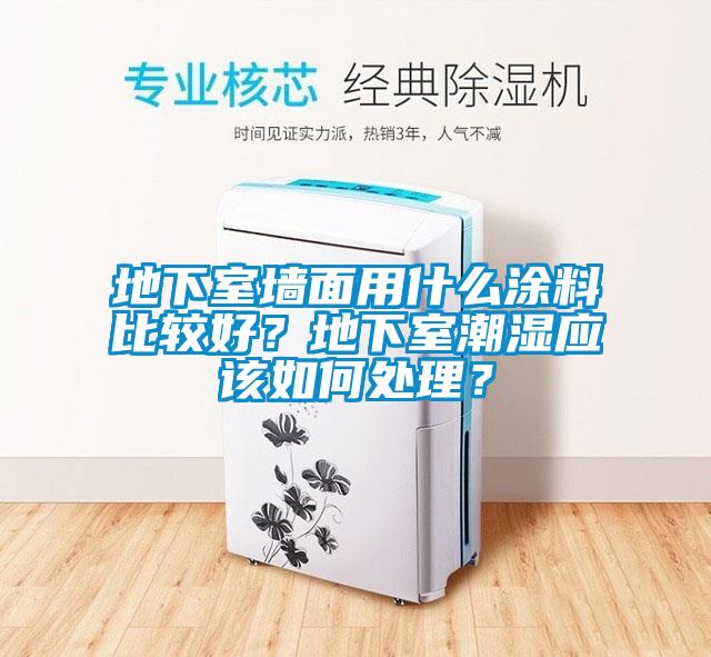 地下室墻面用什么涂料比較好？地下室潮濕應該如何處理？