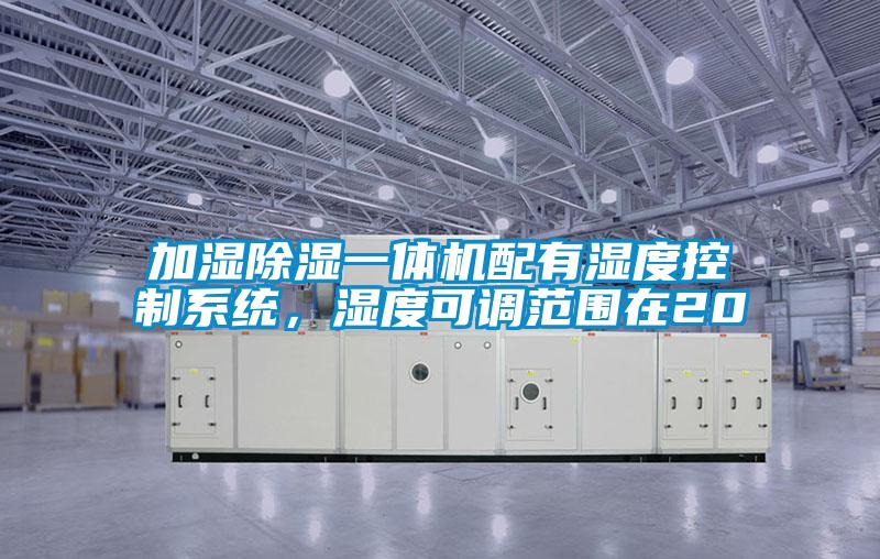 加濕除濕一體機配有濕度控制系統(tǒng)，濕度可調范圍在20