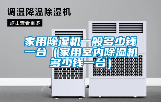 家用除濕機(jī)一般多少錢一臺（家用室內(nèi)除濕機(jī)多少錢一臺）