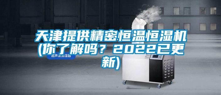 天津提供精密恒溫恒濕機(jī)(你了解嗎？2022已更新)