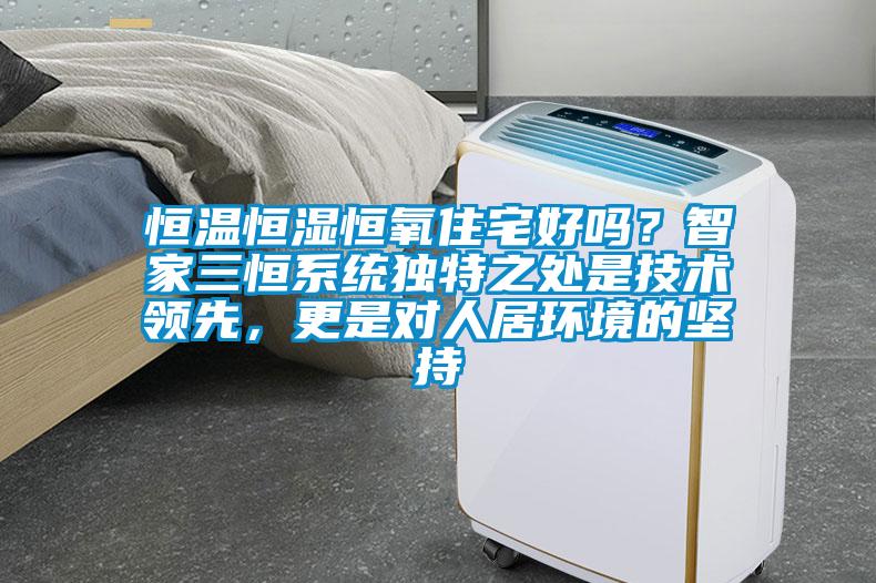 恒溫恒濕恒氧住宅好嗎？智家三恒系統獨特之處是技術領先，更是對人居環境的堅持
