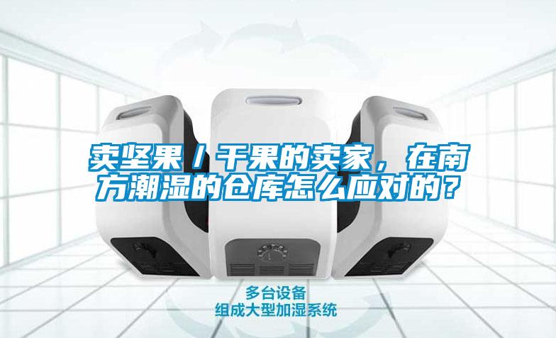 賣堅果／干果的賣家，在南方潮濕的倉庫怎么應對的？