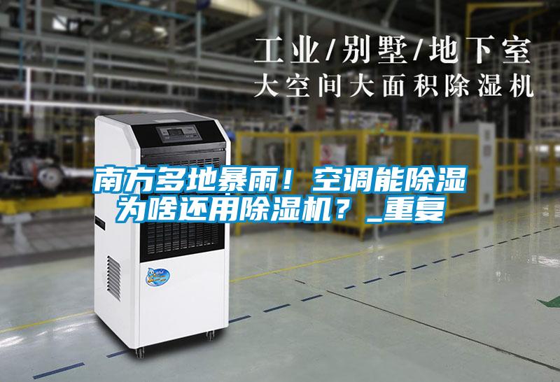 南方多地暴雨！空調(diào)能除濕為啥還用除濕機？_重復(fù)