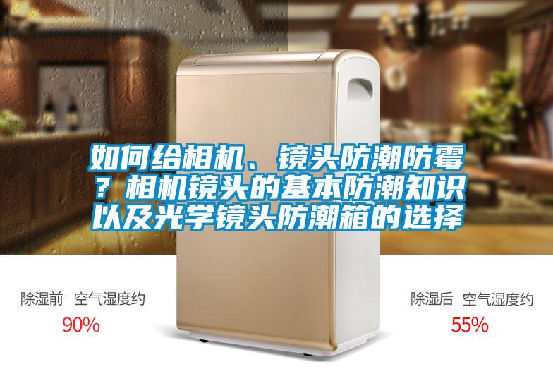 如何給相機(jī)、鏡頭防潮防霉？相機(jī)鏡頭的基本防潮知識以及光學(xué)鏡頭防潮箱的選擇
