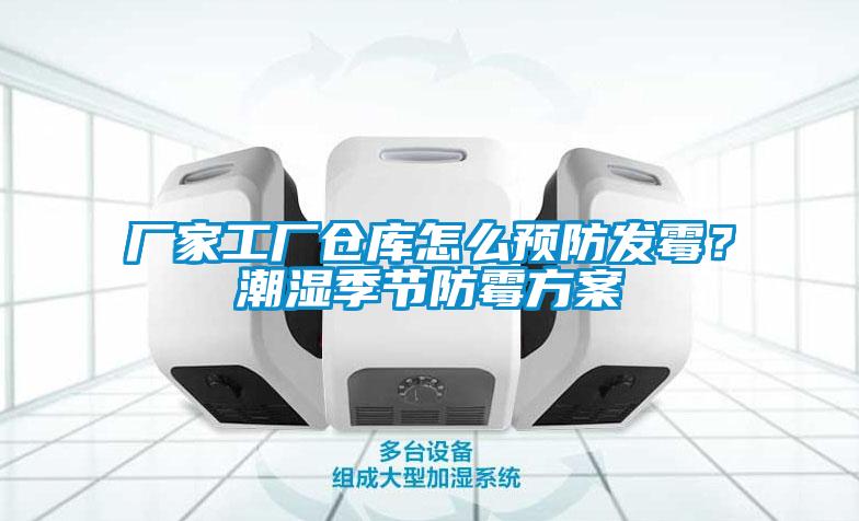 廠(chǎng)家工廠(chǎng)倉(cāng)庫(kù)怎么預(yù)防發(fā)霉？潮濕季節(jié)防霉方案