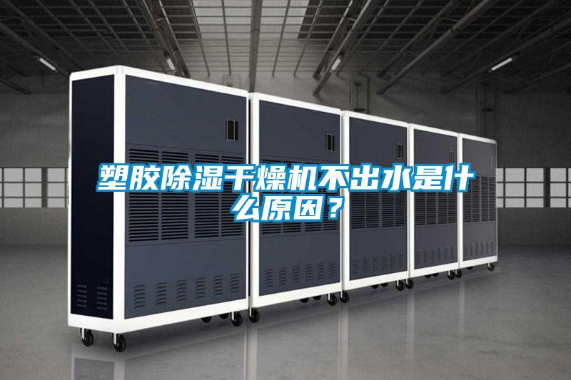 塑膠除濕干燥機不出水是什么原因？