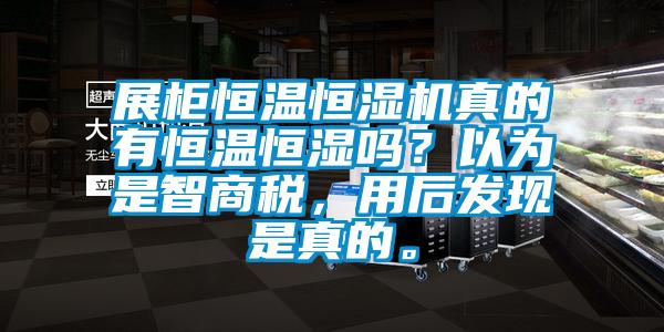 展柜恒溫恒濕機真的有恒溫恒濕嗎？以為是智商稅，用后發(fā)現(xiàn)是真的。