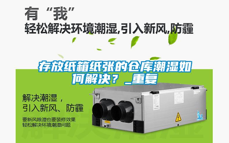 存放紙箱紙張的倉庫潮濕如何解決？_重復