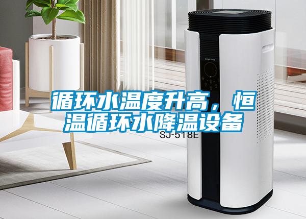 循環水溫度升高，恒溫循環水降溫設備