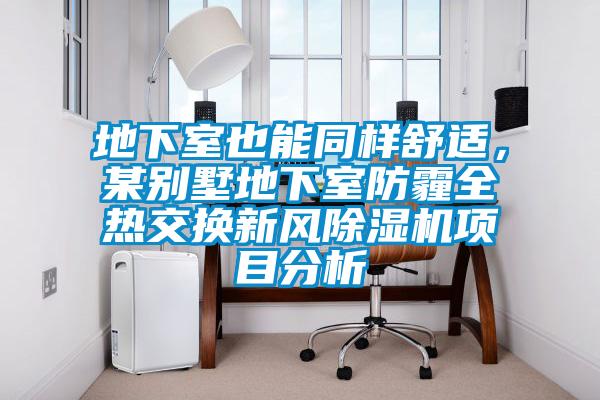 地下室也能同樣舒適，某別墅地下室防霾全熱交換新風(fēng)除濕機(jī)項(xiàng)目分析