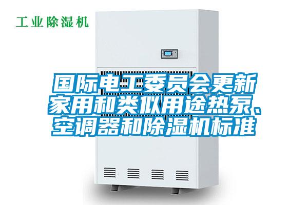 國(guó)際電工委員會(huì)更新家用和類似用途熱泵、空調(diào)器和除濕機(jī)標(biāo)準(zhǔn)