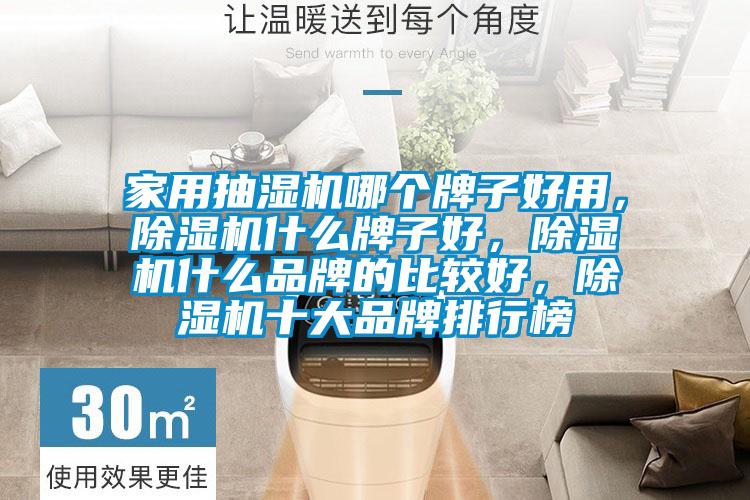 家用抽濕機(jī)哪個牌子好用，除濕機(jī)什么牌子好，除濕機(jī)什么品牌的比較好，除濕機(jī)十大品牌排行榜