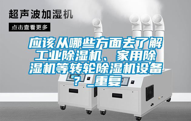 應(yīng)該從哪些方面去了解工業(yè)除濕機(jī)、家用除濕機(jī)等轉(zhuǎn)輪除濕機(jī)設(shè)備？_重復(fù)