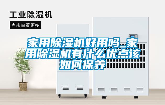 家用除濕機(jī)好用嗎_家用除濕機(jī)有什么優(yōu)點(diǎn)該如何保養(yǎng)