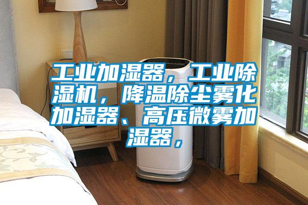 工業(yè)加濕器，工業(yè)除濕機，降溫除塵霧化加濕器、高壓微霧加濕器，