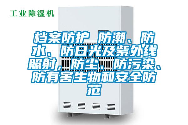 檔案防護(hù) 防潮、防水、防日光及紫外線照射，防塵、防污染、防有害生物和安全防范