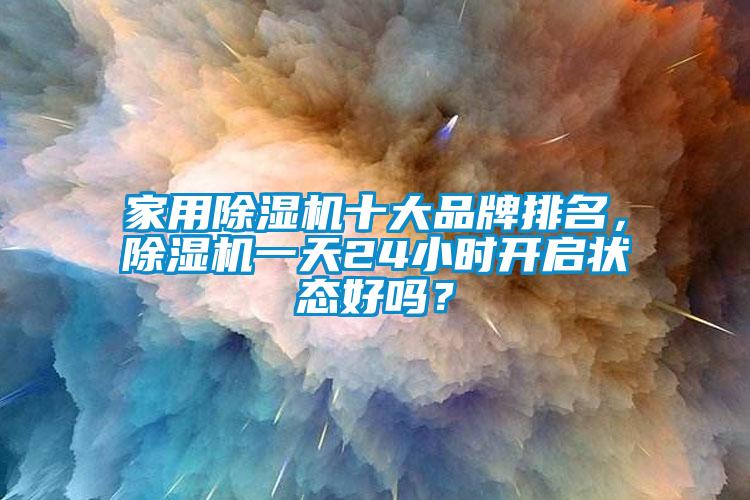 家用除濕機十大品牌排名，除濕機一天24小時開啟狀態(tài)好嗎？