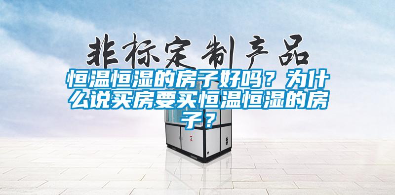 恒溫恒濕的房子好嗎？為什么說(shuō)買(mǎi)房要買(mǎi)恒溫恒濕的房子？